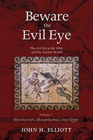 Beware the Evil Eye Volume 1: The Evil Eye in the Bible and the Ancient World—Introduction, Mesopotamia, and Egypt by J.H. Elliott