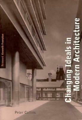 Changing Ideals in Modern Architecture, 1750-1950: Second Edition by Peter Collins