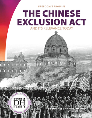 The Chinese Exclusion ACT and Its Relevance Today by Kate Conley, Duchess Harris