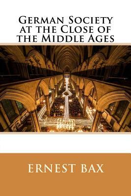 German Society at the Close of the Middle Ages by Ernest Belfort Bax