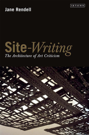 Site-writing: The Architecture of Art Criticism by Jane Rendell