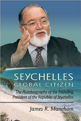 Seychelles Global Citizen: The Autobiography of the Founding President of the Republic of Seychelles by James Mancham