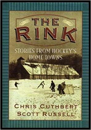 The Rink: Stories From Hockey's Home Towns by Scott Russell, Chris Cuthbert