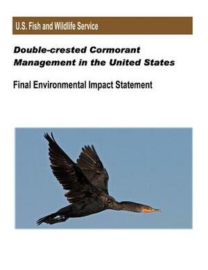 Double-crested Cormorant Management in the United States: Final Environmental Impact Statement by Fish And Wildlife Service, U. S. Department of Interior