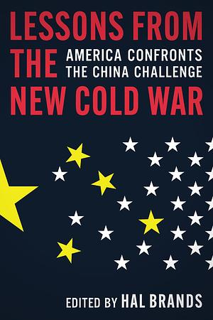 Lessons from the New Cold War: America Confronts the China Challenge by Hal Brands