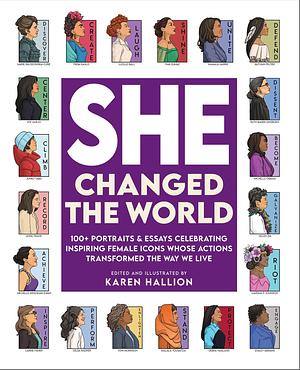 She Changed the World: 100+ portraits & essays celebrating inspiring female icons whose actions changed the way we live by Karen Hallion, Karen Hallion