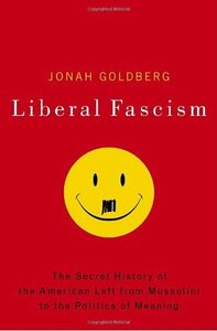 Liberal Fascism: The Secret History of the American Left from Mussolini to the Politics of Meaning by Jonah Goldberg