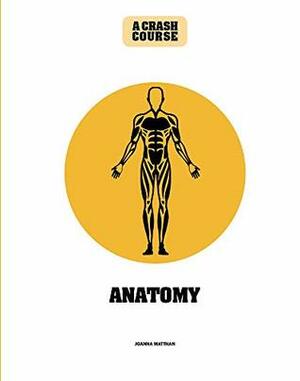 Anatomy: A Crash Course: Become An Instant Expert by Joanna Matthan