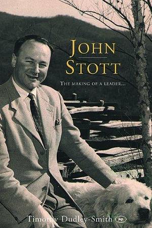 John Stott: The Making of a Leader by Timothy Dudley-Smith, Timothy Dudley-Smith