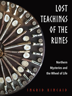 Lost Teachings of the Runes: Northern Mysteries and the Wheel of Life by Ingrid Kincaid