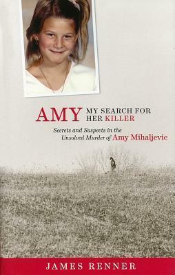 Amy: My Search for Her Killer: Secrets & Suspects in the Unsolved Murder of Amy Mihaljevic by James Renner