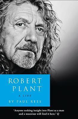 Robert Plant: A Life: A Powerful Biography of Rock Stardom, Tragedy, and Resilience by Paul Rees, Paul Rees