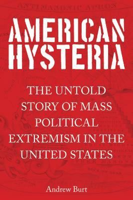 American Hysteria: The Untold Story of Mass Political Extremism in the United States by Andrew Burt