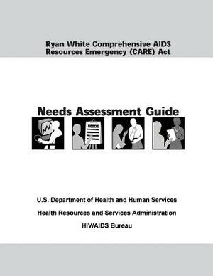 Ryan White Comprehensive AIDS Resources Emergency (CARE) Act Needs Assessment Guide by U. S. Department of Heal Human Services, Health Resources and Ser Administration