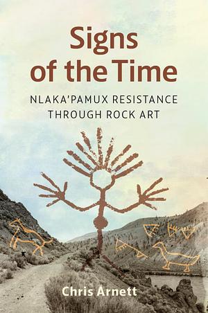 Signs of the Time: Nlaka'pamux Resistance through Rock Art by Chris Arnett