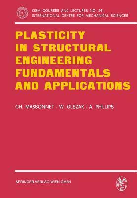 Plasticity in Structural Engineering, Fundamentals and Applications by A. Phillips, W. Olszak, Ch Massonnet