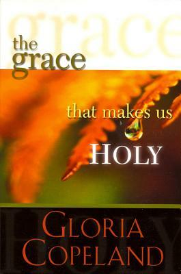 The Grace That Makes Us Holy by Gloria Copeland