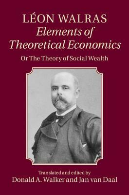 Léon Walras: Elements of Theoretical Economics: Or, the Theory of Social Wealth by Léon Walras