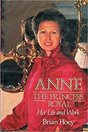 Anne: The Princess Royal : Her Life and Work by Brian Hoey