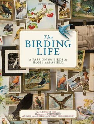 The Birding Life: A Passion for Birds at Home and Afield by Laurence Sheehan, Carol Sheehan, Larry Sheehan, Kathryn Ge Precourt, William Stites