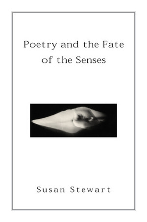 Poetry and the Fate of the Senses by Susan Stewart