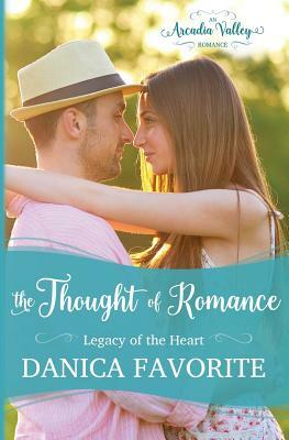 The Thought of Romance: Legacy of the Heart book one by Arcadia Valley, Danica Favorite