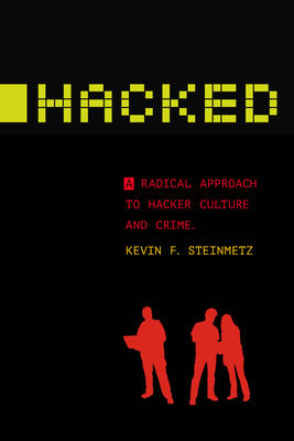 Hacked: A Radical Approach to Hacker Culture and Crime by Kevin F. Steinmetz