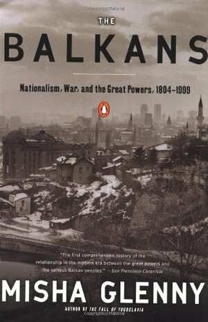The Balkans: Nationalism, War and the Great Powers 1804 - 1999 by Misha Glenny