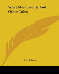 What Men Live By And Other Tales by Leo Tolstoy