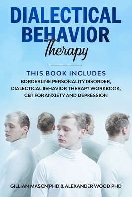 Dialectical Behavior Therapy Workbook: The ultimate skills guide to manage your mind and breaking free from anxiety, panic, BPD and PTSD by Gillian Mason Phd, Alexander Wood Phd