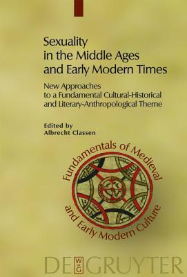 Sexuality in the Middle Ages and Early Modern Times: New Approaches to a Fundamental Cultural-Historical and Literary-Anthropological Theme by Albrecht Classen