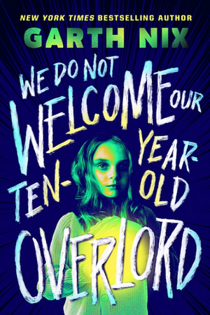 We Do Not Welcome Our Ten- Year Old Overlord by Garth Nix