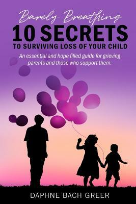 Barely Breathing: 10 Secrets to Surviving Loss of Your Child by Daphne Bach Greer