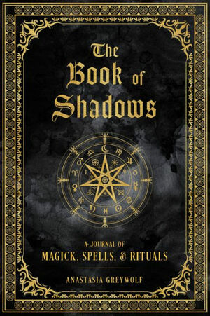 The Book of Shadows: A Journal of Magick, Spells,Rituals by Anastasia Greywolf