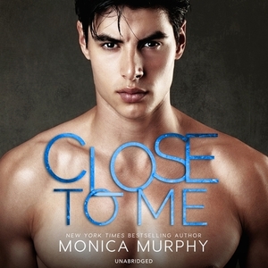 Close to Me by Monica Murphy