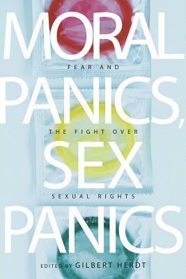 Moral Panics, Sex Panics: Fear and the Fight Over Sexual Rights by Gilbert Herdt