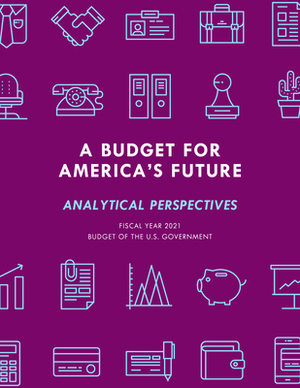 A Budget for America's Future: Analytical Perspectives, Budget of the U.S. Government, Fiscal Year 2021 by Executive Office of the President