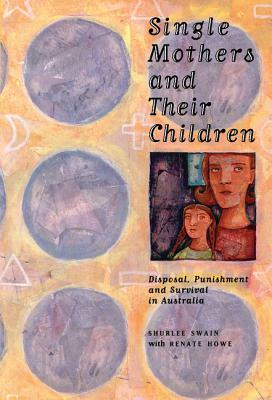 Single Mothers and Their Children: Disposal, Punishment and Survival in Australia by Shurlee Swain, Renate Howe