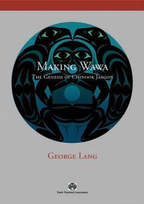 Making Wawa: The Genesis of Chinook Jargon by George Lang