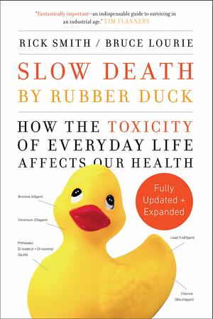 Slow Death by Rubber Duck Fully Expanded and Updated: How the Toxicity of Everyday Life Affects Our Health by Rick Smith