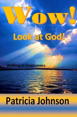 Wow! Look at God!: Walking in Forgiveness by Patricia Johnson