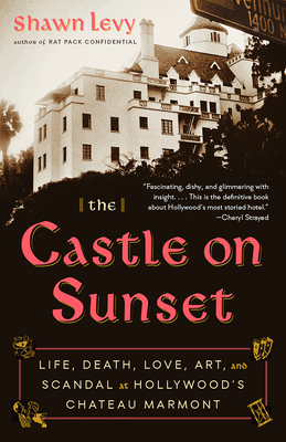 The Castle on Sunset: Life, Death, Love, Art, and Scandal at Hollywood's Chateau Marmont by Shawn Levy
