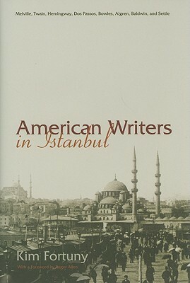 American Writers In Istanbul: Melville, Twain, Hemingway, Dos Passos, Bowles, Algren, Baldwin, And Settle by Kim Fortuny