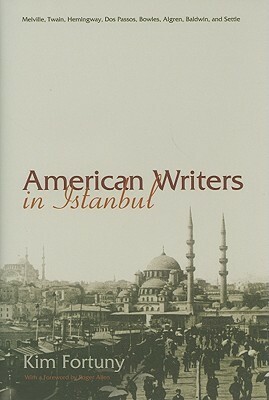 American Writers In Istanbul: Melville, Twain, Hemingway, Dos Passos, Bowles, Algren, Baldwin, And Settle by Kim Fortuny