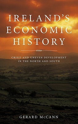 Ireland's Economic History: Crisis and Development in the North and South by Gerard McCann