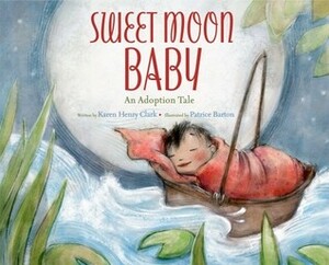 Sweet Moon Baby: An Adoption Tale by Karen Henry Clark, Patrice Barton