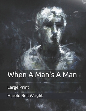 When A Man's A Man: Large Print by Harold Bell Wright