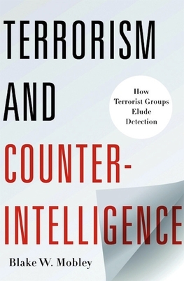Terrorism and Counterintelligence: How Terrorist Groups Elude Detection by Blake Mobley