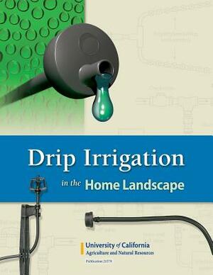 Drip Irrigation in the Home Landscape by Terry Prichard, Larry Schwankl