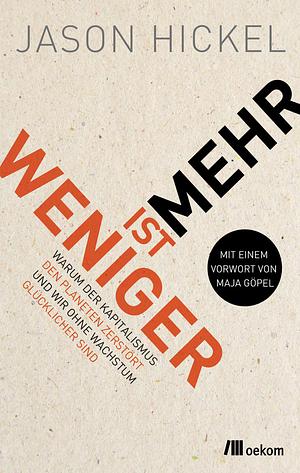 Weniger ist mehr: Warum der Kapitalismus den Planeten zerstört und wir ohne Wachstum glücklicher sind by Jason Hickel